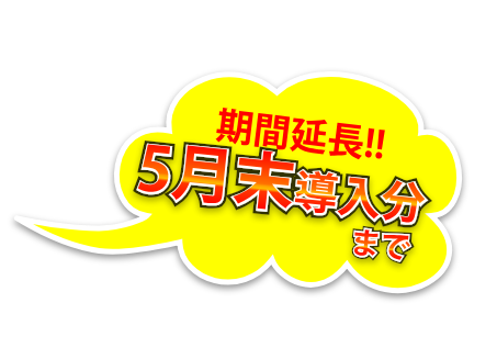 期間延長!5月末導入分まで